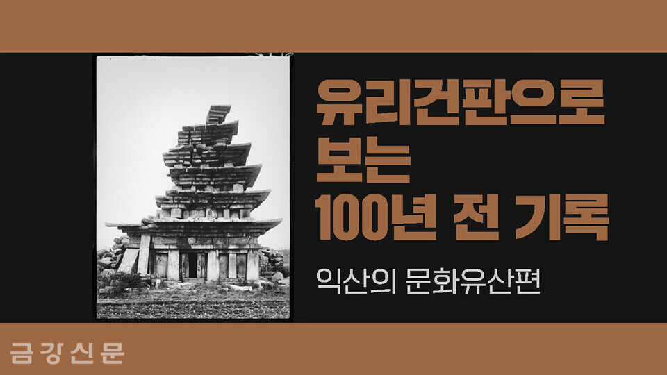 ​​​​​​국립중앙박물관은 2월 15일 ‘유리건판으로 보는 100년 전 기록’ 콘텐츠의 새로운 시리즈인 ‘익산 문화유산 편’을 공개했다.